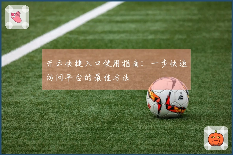 开云快捷入口使用指南：一步快速访问平台的最佳方法