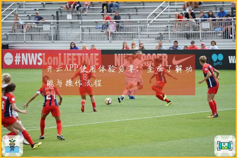 开云APP使用体验分享：全面了解功能与操作流程
