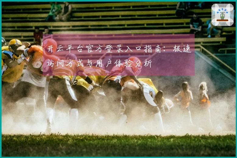 开云平台官方登录入口指南：极速访问方式与用户体验分析