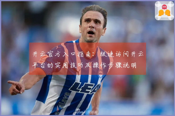 开云官方入口指南：极速访问开云平台的实用技巧及操作步骤说明