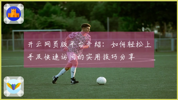 开云网页版平台介绍：如何轻松上手及快速访问的实用技巧分享