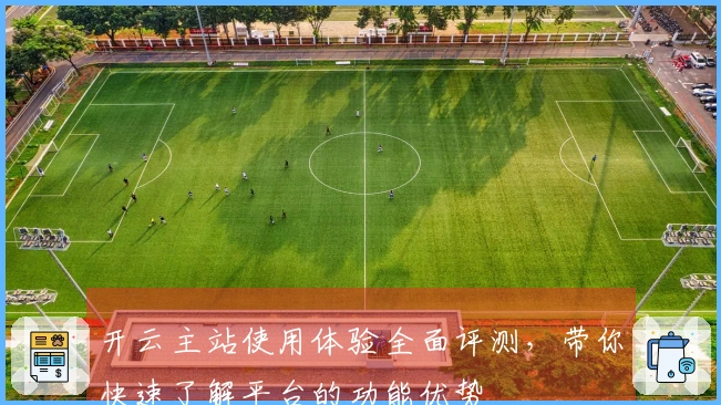 开云主站使用体验全面评测，带你快速了解平台的功能优势