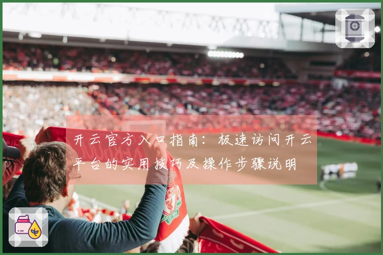 开云官方入口指南：极速访问开云平台的实用技巧及操作步骤说明