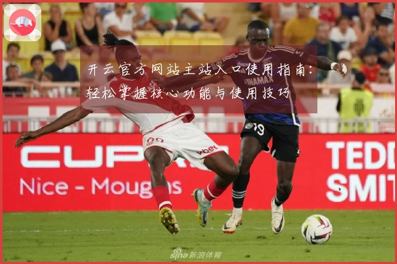 开云官方网站主站入口使用指南：轻松掌握核心功能与使用技巧