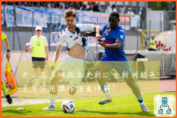 开云客户端版本更新：全新功能亮点与实用操作指南详解！