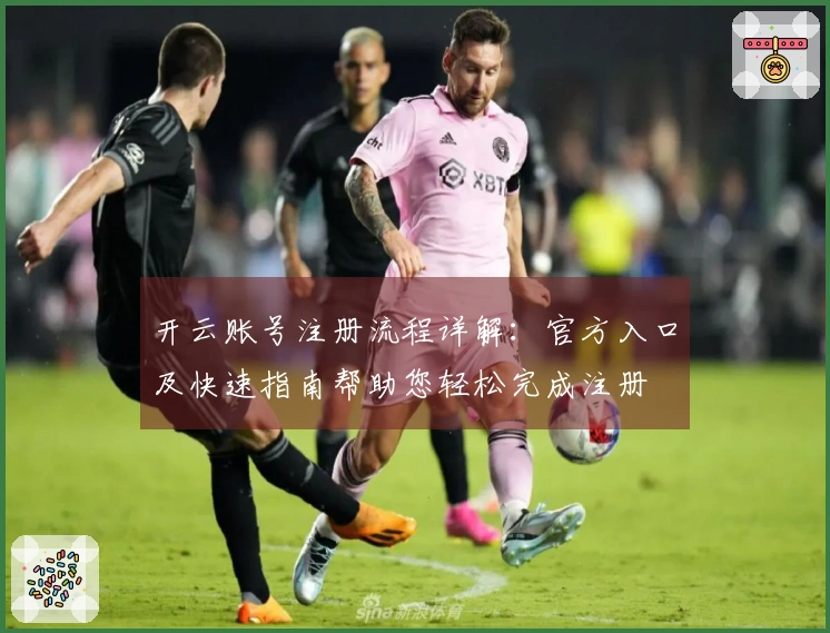 开云账号注册流程详解：官方入口及快速指南帮助您轻松完成注册