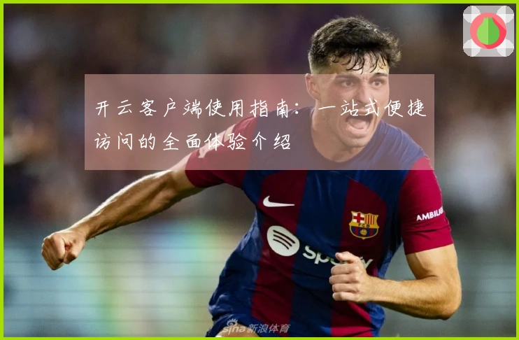 开云客户端使用指南：一站式便捷访问的全面体验介绍