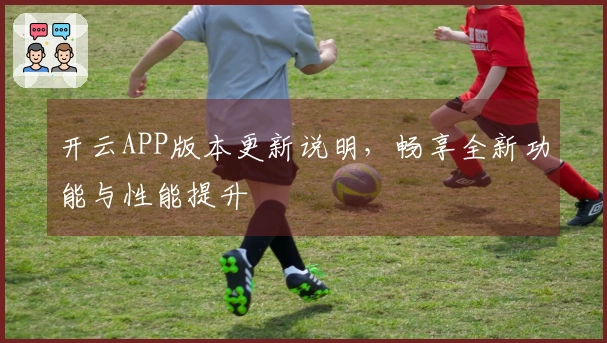 开云APP版本更新说明，畅享全新功能与性能提升