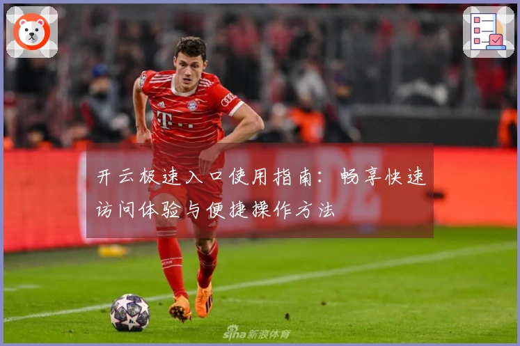 开云极速入口使用指南：畅享快速访问体验与便捷操作方法