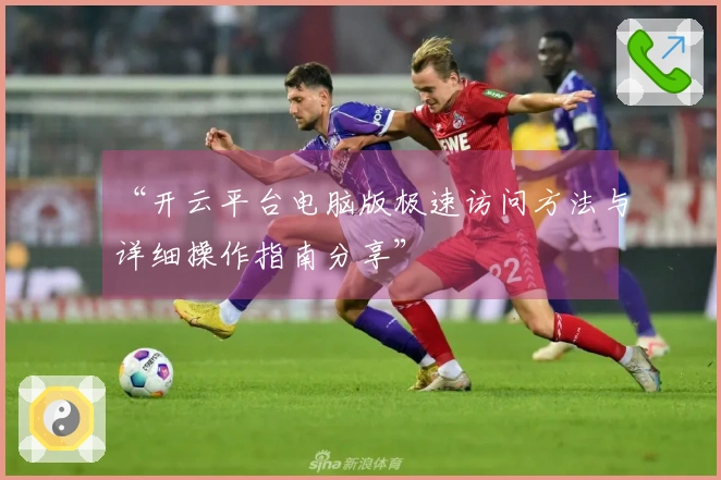 “开云平台电脑版极速访问方法与详细操作指南分享”