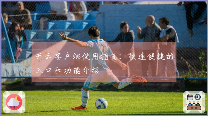 开云客户端使用指南：快速便捷的入口和功能介绍