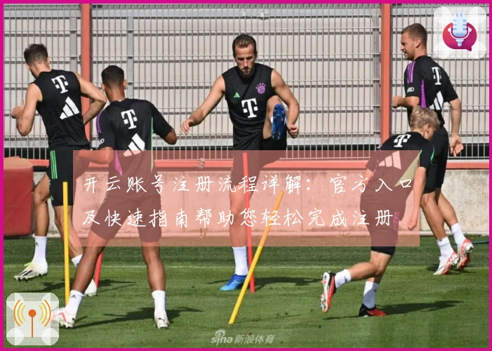 开云账号注册流程详解：官方入口及快速指南帮助您轻松完成注册