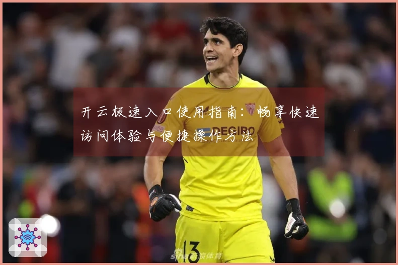 开云极速入口使用指南：畅享快速访问体验与便捷操作方法