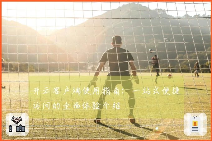 开云客户端使用指南：一站式便捷访问的全面体验介绍