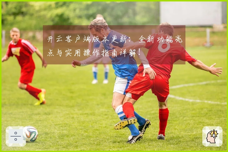 开云客户端版本更新：全新功能亮点与实用操作指南详解！