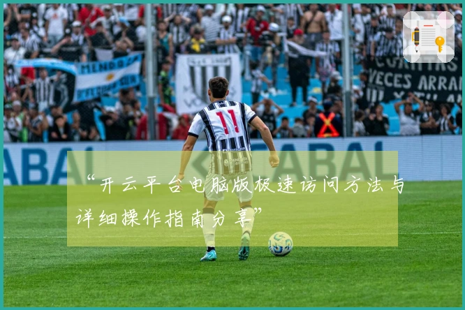 “开云平台电脑版极速访问方法与详细操作指南分享”