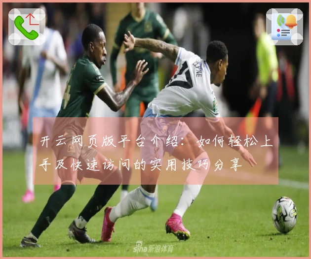 开云网页版平台介绍：如何轻松上手及快速访问的实用技巧分享